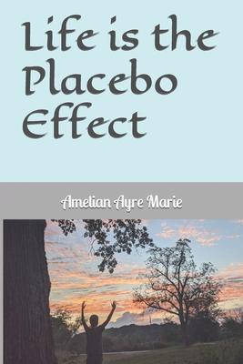 Life is the Placebo Effect