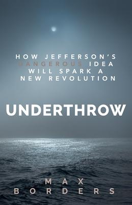 Underthrow: How Jefferson’s Dangerous Idea Will Spark a New Revolution