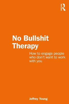 No Bullshit Therapy: How to Engage People Who Don’t Want to Work with You