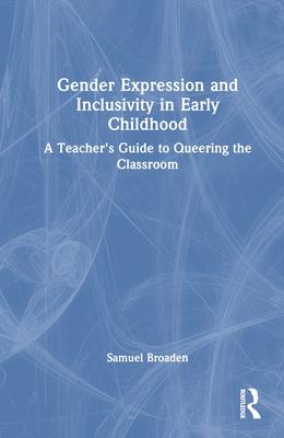 Gender Expression and Inclusivity in Early Childhood: A Teacher’s Guide to Queering the Classroom