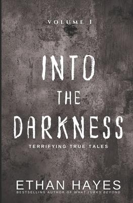 Into the Darkness: Terrifying True Tales: Volume 1