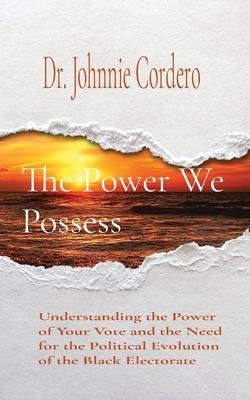 The Power We Possess: Understanding the Power of Your Vote and the Need for the Political Evolution of the Black Electorate