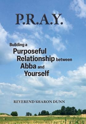 P.R.A.Y.: Building a Purposeful Relationship between Abba and Yourself