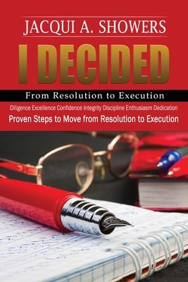 I DECIDED-From Resolution to Execution: Proven Steps to Move from Resolution to Execution