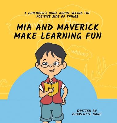 Mia and Maverick Make Learning Fun: A Children’s Book About Seeing The Positive Side of Things