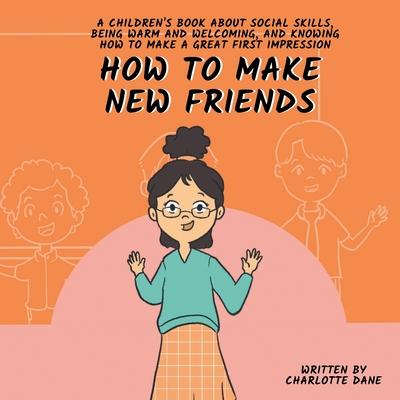 How to Make New Friends: A Children’s Book About Social Skills, Being Warm, and Knowing How to Make a Great First Impression