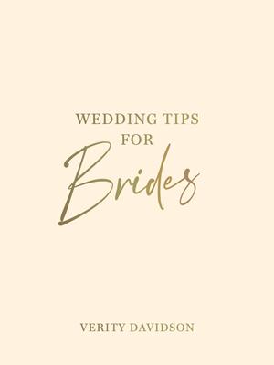 Wedding Tips for Brides: Helpful Tips, Smart Ideas and Disaster Dodgers for a Stress-Free Wedding Day