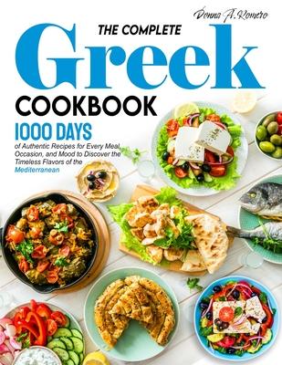 The Complete Greek Cookbook: 1000 Days of Authentic Recipes for Every Meal, Occasion, and Mood to Discover the Timeless Flavors of the Mediterranea