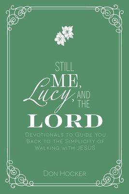 Still Me, Lucy, and the Lord: Devotionals to Guide You Back to the Simplicity of Walking with Jesus