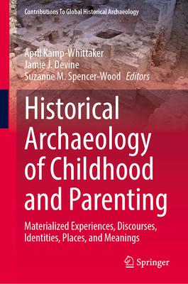 Historical Archaeology of Childhood and Parenting: Materialized Experiences, Discourses, Identities, Places, and Meanings