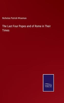 The Last Four Popes and of Rome in Their Times