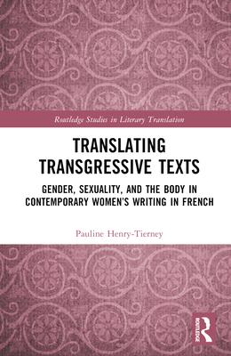 Translating Transgressive Texts: Gender, Sexuality, and the Body in Contemporary Women’s Writing in French