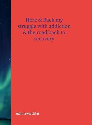 Here & Back my struggle with addiction & The road back to recovery: My road back to recovery