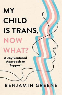 My Child Is Trans, Now What?: A Joy-Centered Approach to Support