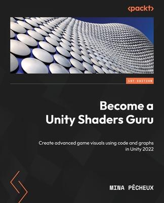 Become a Unity Shaders Guru: Create advanced game visuals using code and graphs