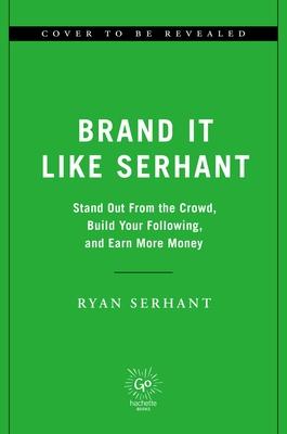 Brand It Like Serhant: Stand Out from the Crowd, Build Your Following, and Earn More Money