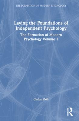 Laying the Foundations of Independent Psychology: The Formation of Modern Psychology Volume 1