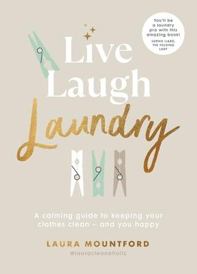 Live, Laugh, Laundry: A Calming Guide to Keeping Your Clothes Clean - And You Happy