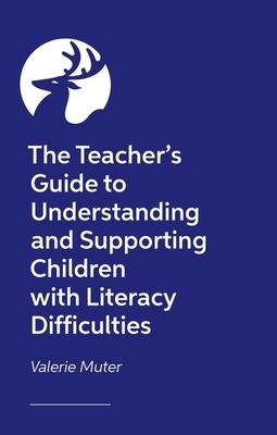 The Teacher’s Guide to Understanding and Supporting Children with Literacy Difficulties