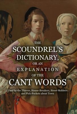 The Scoundrel’s Dictionary, or an Explanation of the Cant Words Used by the Thieves, House-Breakers, Street-Robbers and Pick-Pockets about Town