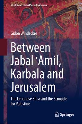 Between Jabal ʿĀmil, Karbala and Jerusalem: The Lebanese Shi’a and the Struggle for Palestine