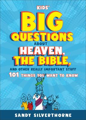 Kids’ Big Questions about Heaven, the Bible, and Other Really Important Stuff: 101 Things You Want to Know