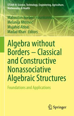 Algebra Without Borders - Classical and Constructive Nonassociative Algebraic Structures: Foundations and Applications