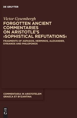 Forgotten Ancient Commentaries on Aristotle’s >Sophistical Refutations: Fragments of Aspasios, Herminos, Alexander, Syrianos and Philoponus