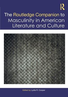 The Routledge Companion to Masculinity in American Literature and Culture