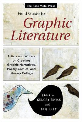 The Rose Metal Press Field Guide to Graphic Literature: Artists and Writers on Creating Graphic Narratives, Poetry, Comics, and Literary Collage