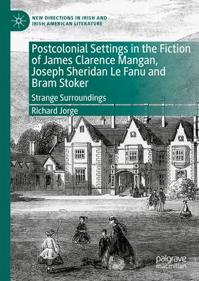 Postcolonial Settings in the Fiction of James Clarence Mangan, Joseph Sheridan Le Fanu and Bram Stoker: Strange Surroundings