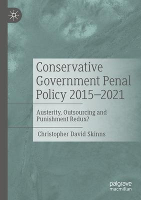 Conservative Government Penal Policy 2015-2021: Austerity, Outsourcing and Punishment Redux?