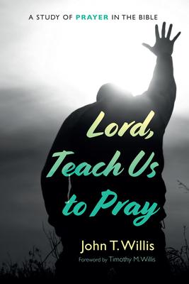 Lord, Teach Us to Pray: A Study of Prayer in the Bible