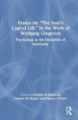 Essays on The Soul’s Logical Life in the Work of Wolfgang Giegerich: Psychology as the Discipline of Interiority