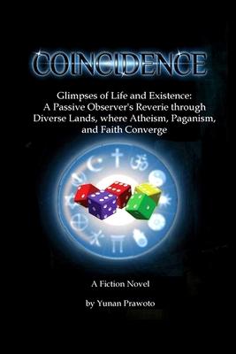 Coincidence: Glimpses of Life and Existence: A Passive Observer’s Reverie through Diverse Lands, where Atheism, Paganism, and Faith