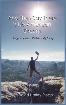 And They Say There is No American Dream: Rags to Almost Riches...My Story