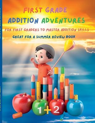 First Grade Math Addition Adventure Mastery: Fun-filled Activities and Practice for First Grade Addition Mastery