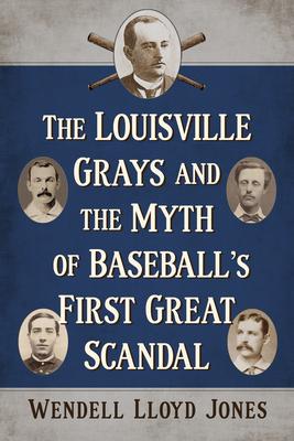 The Louisville Grays and the Myth of Baseball’s First Great Scandal