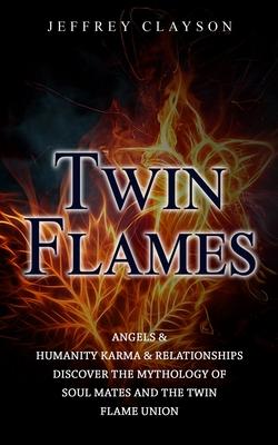 Twin Flames: Angels & Humanity Karma & Relationships (Discover the Mythology of Soul Mates and the Twin Flame Union)