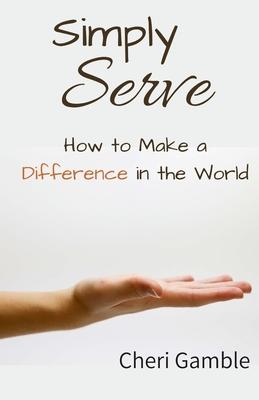 Simply Serve: How to Make a Difference in the World