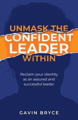 Unmask the Confident Leader Within: Reclaim your identity as a confident and successful leader