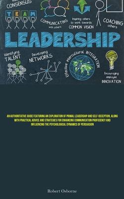 Leadership: An Authoritative Guide Featuring An Exploration Of Primal Leadership And Self-deception, Along With Practical Advice A