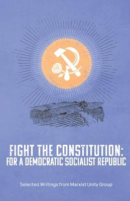 Fight the Constitution: For a Democratic Socialist Republic: Selected Writings from Marxist Unity Group