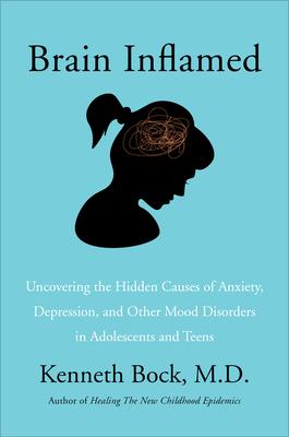 Brain Inflamed: Uncovering the Hidden Causes of Anxiety, Depression, and Other Mood Disorders in Adolescents and Teens