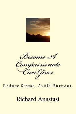 Become A Compassionate CareGiver: Reduce Stress. Avoid Burnout.