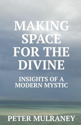 Making Space for the Divine: Insights of a modern mystic