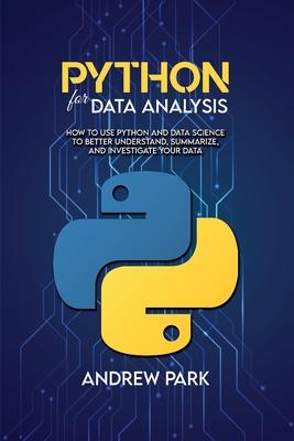 Python for Data Analysis: How to Use Python and Data Science to Better Understand, Summarize, and Investigate your Data