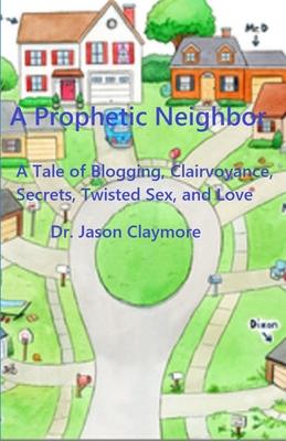 A Prophetic Neighbor: A Tale of Blogging, Clairvoyance, Secrets, Twisted Sex, and Love