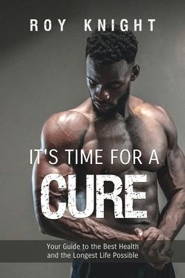 It’s Time for a Cure: Your Guide to the Best Health and the Longest Life Possible