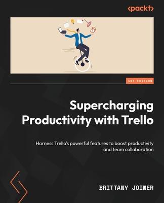 Supercharging Productivity with Trello: Harness Trello’s powerful features to boost productivity and team collaboration